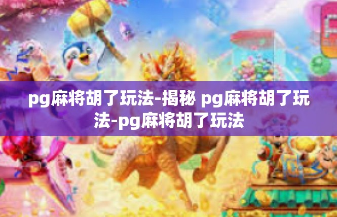 pg麻将胡了玩法-揭秘 pg麻将胡了玩法-pg麻将胡了玩法
