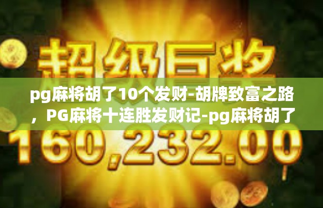 pg麻将胡了10个发财-胡牌致富之路，PG麻将十连胜发财记-pg麻将胡了10个发财