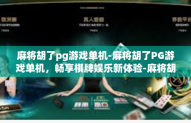 麻将胡了pg游戏单机-麻将胡了PG游戏单机，畅享棋牌娱乐新体验-麻将胡了pg游戏单机