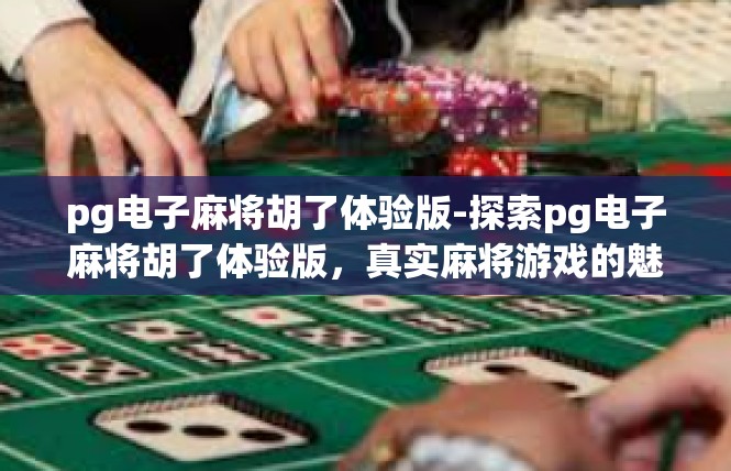 pg电子麻将胡了体验版-探索pg电子麻将胡了体验版，真实麻将游戏的魅力体验-pg电子麻将胡了体验版