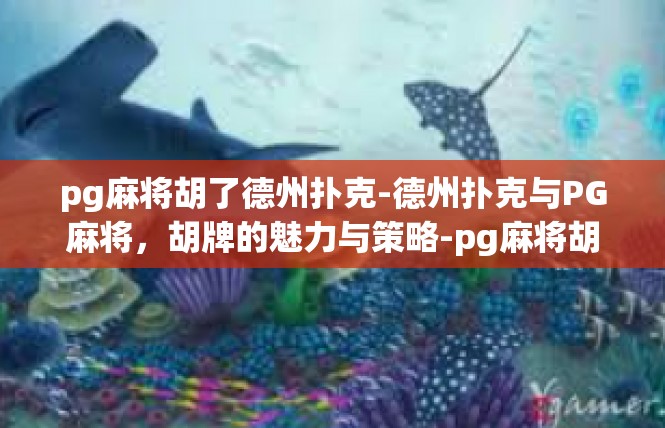 pg麻将胡了德州扑克-德州扑克与PG麻将，胡牌的魅力与策略-pg麻将胡了德州扑克