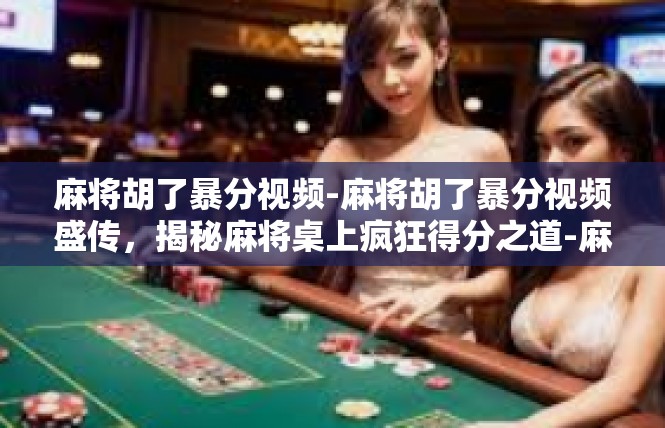 麻将胡了暴分视频-麻将胡了暴分视频盛传，揭秘麻将桌上疯狂得分之道-麻将胡了暴分视频