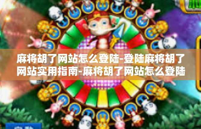 麻将胡了网站怎么登陆-登陆麻将胡了网站实用指南-麻将胡了网站怎么登陆