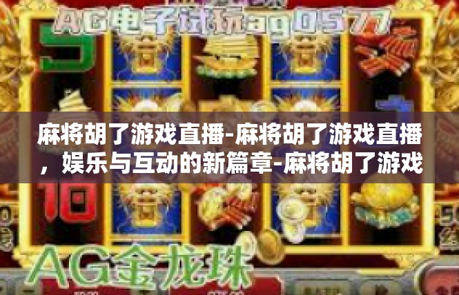 麻将胡了游戏直播-麻将胡了游戏直播，娱乐与互动的新篇章-麻将胡了游戏直播