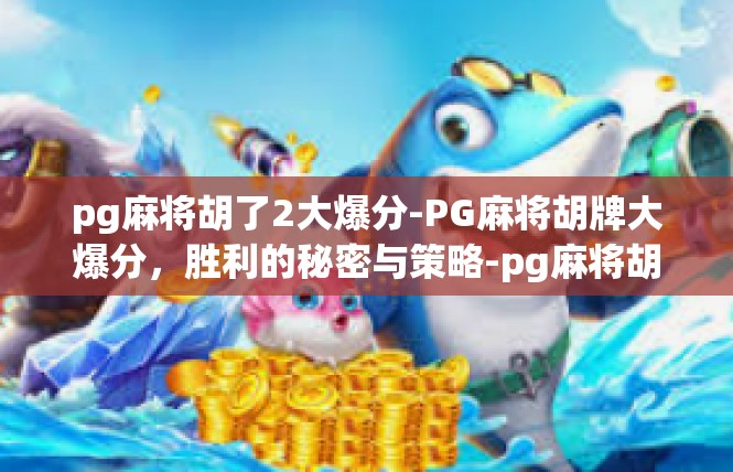 pg麻将胡了2大爆分-PG麻将胡牌大爆分，胜利的秘密与策略-pg麻将胡了2大爆分