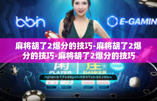 麻将胡了2爆分的技巧-麻将胡了2爆分的技巧-麻将胡了2爆分的技巧