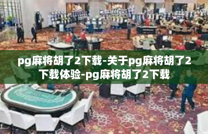 pg麻将胡了2下载-关于pg麻将胡了2下载体验-pg麻将胡了2下载