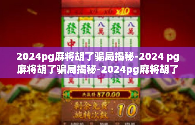 2024pg麻将胡了骗局揭秘-2024 pg麻将胡了骗局揭秘-2024pg麻将胡了骗局揭秘