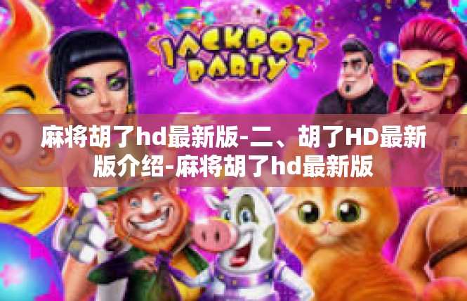 麻将胡了hd最新版-二、胡了HD最新版介绍-麻将胡了hd最新版