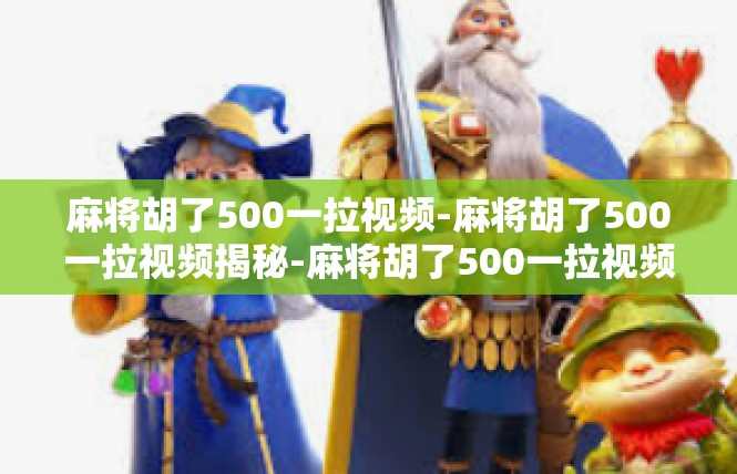 麻将胡了500一拉视频-麻将胡了500一拉视频揭秘-麻将胡了500一拉视频