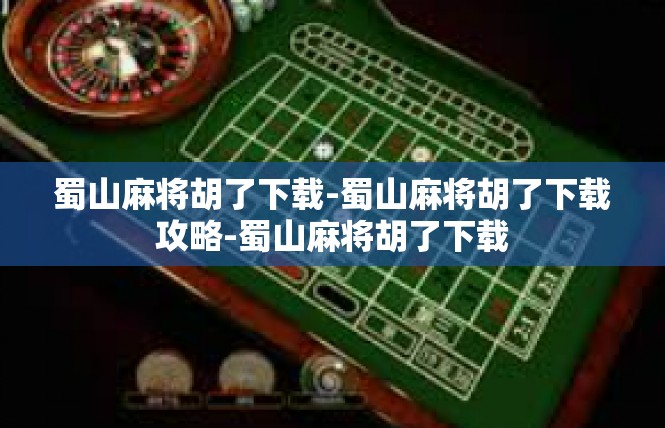 蜀山麻将胡了下载-蜀山麻将胡了下载攻略-蜀山麻将胡了下载