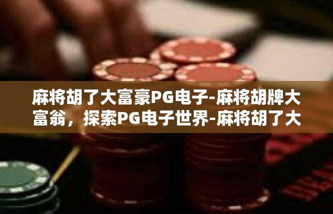 麻将胡了大富豪PG电子-麻将胡牌大富翁，探索PG电子世界-麻将胡了大富豪PG电子