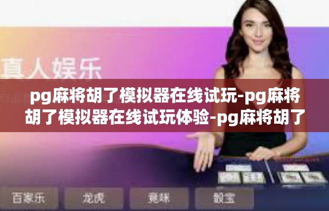 pg麻将胡了模拟器在线试玩-pg麻将胡了模拟器在线试玩体验-pg麻将胡了模拟器在线试玩