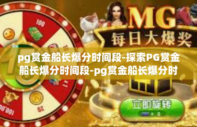 pg赏金船长爆分时间段-探索PG赏金船长爆分时间段-pg赏金船长爆分时间段