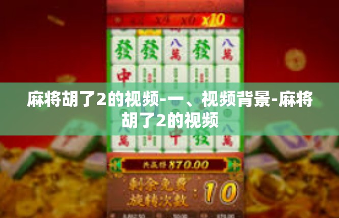麻将胡了2的视频-一、视频背景-麻将胡了2的视频
