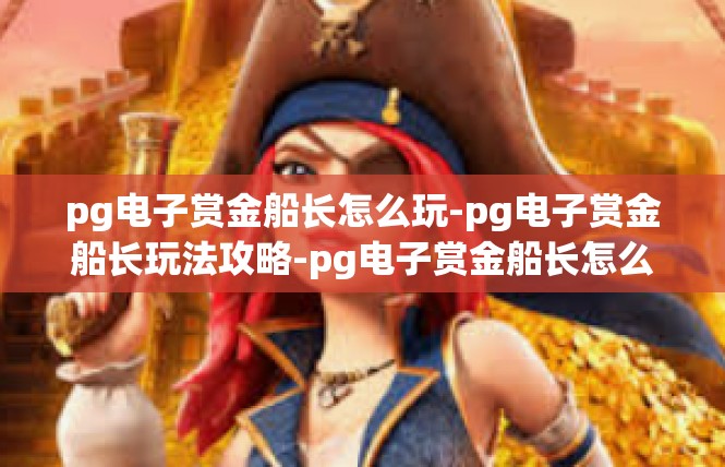 pg电子赏金船长怎么玩-pg电子赏金船长玩法攻略-pg电子赏金船长怎么玩