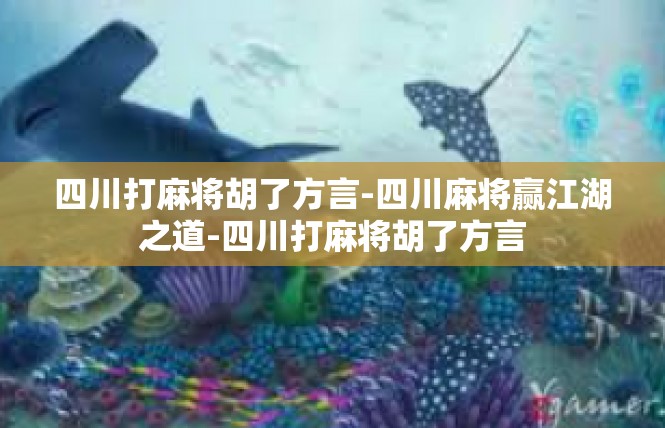 四川打麻将胡了方言-四川麻将赢江湖之道-四川打麻将胡了方言