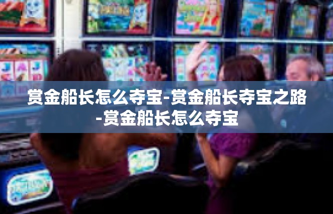 赏金船长怎么夺宝-赏金船长夺宝之路-赏金船长怎么夺宝