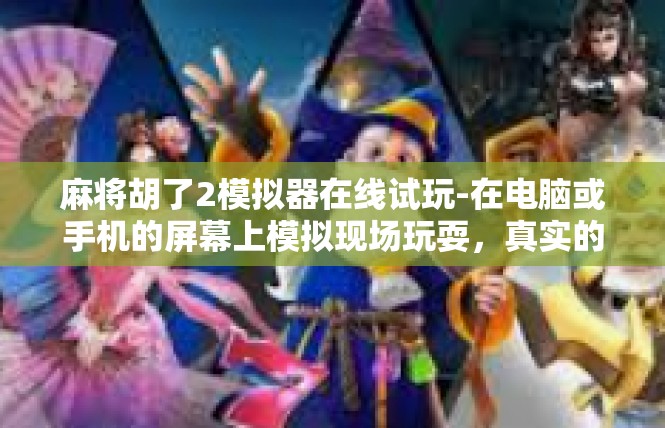 麻将胡了2模拟器在线试玩-在电脑或手机的屏幕上模拟现场玩耍，真实的麻将游戏感让你心动不已！欢迎来到麻将胡了2模拟器在线试玩！麻将胡了2模拟器在线试玩