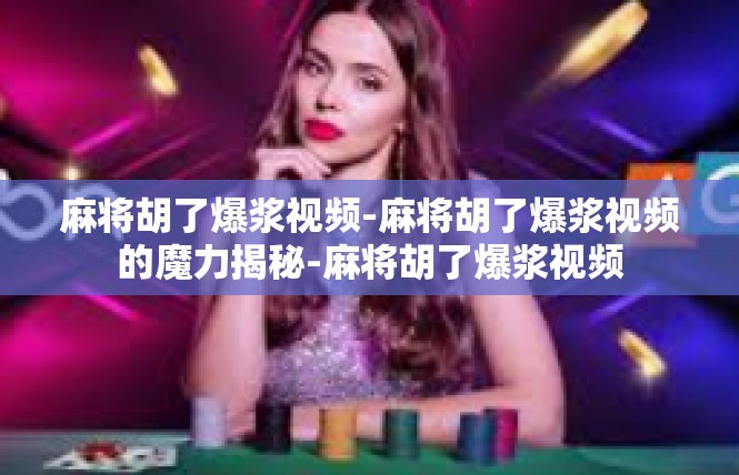 麻将胡了爆浆视频-麻将胡了爆浆视频的魔力揭秘-麻将胡了爆浆视频