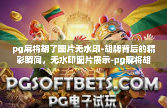 pg麻将胡了图片无水印-胡牌背后的精彩瞬间，无水印图片展示-pg麻将胡了图片无水印