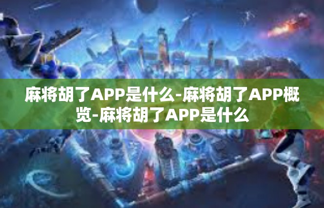 麻将胡了APP是什么-麻将胡了APP概览-麻将胡了APP是什么