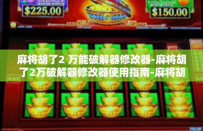 麻将胡了2 万能破解器修改器-麻将胡了2万破解器修改器使用指南-麻将胡了2 万能破解器修改器