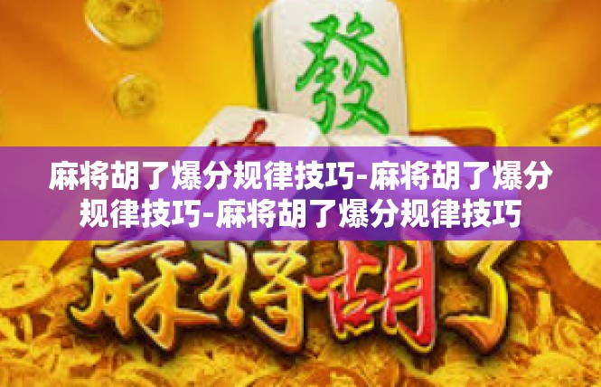 麻将胡了爆分规律技巧-麻将胡了爆分规律技巧-麻将胡了爆分规律技巧