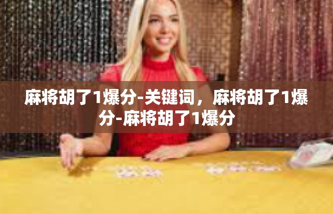 麻将胡了1爆分-关键词，麻将胡了1爆分-麻将胡了1爆分