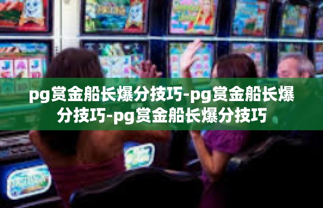 pg赏金船长爆分技巧-pg赏金船长爆分技巧-pg赏金船长爆分技巧