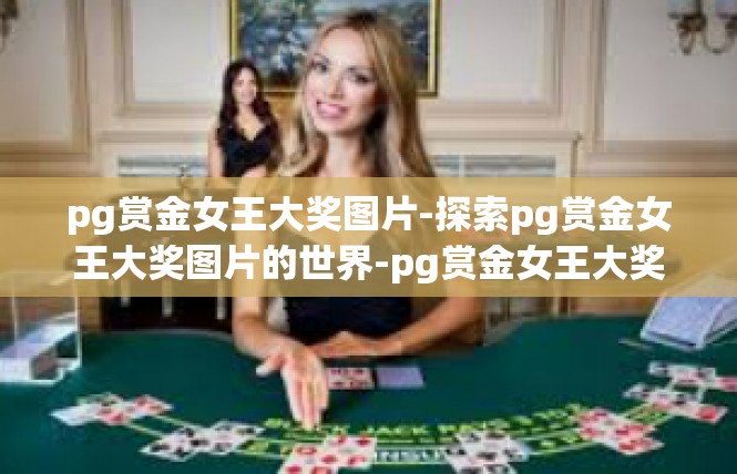 pg赏金女王大奖图片-探索pg赏金女王大奖图片的世界-pg赏金女王大奖图片