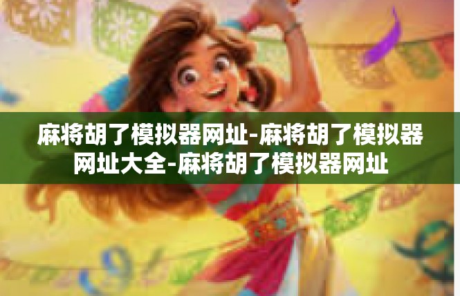 麻将胡了模拟器网址-麻将胡了模拟器网址大全-麻将胡了模拟器网址