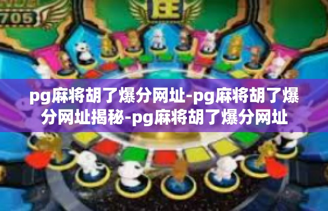 pg麻将胡了爆分网址-pg麻将胡了爆分网址揭秘-pg麻将胡了爆分网址