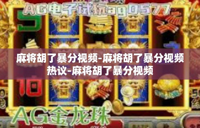 麻将胡了暴分视频-麻将胡了暴分视频热议-麻将胡了暴分视频