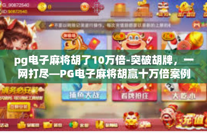pg电子麻将胡了10万倍-突破胡牌，一网打尽—PG电子麻将胡赢十万倍案例解析-pg电子麻将胡了10万倍