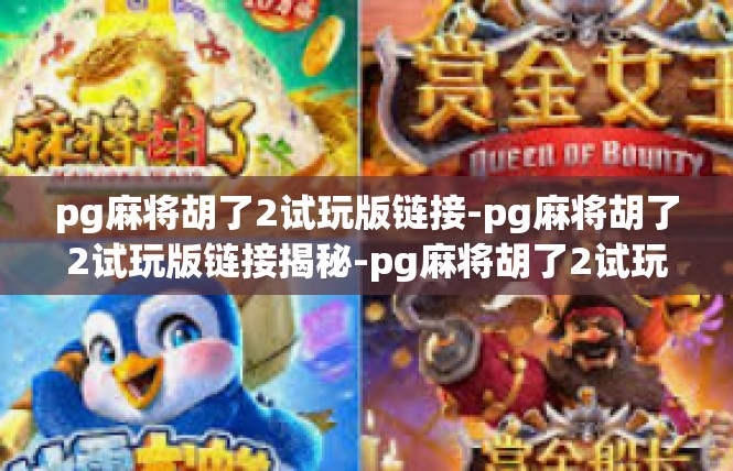 pg麻将胡了2试玩版链接-pg麻将胡了2试玩版链接揭秘-pg麻将胡了2试玩版链接