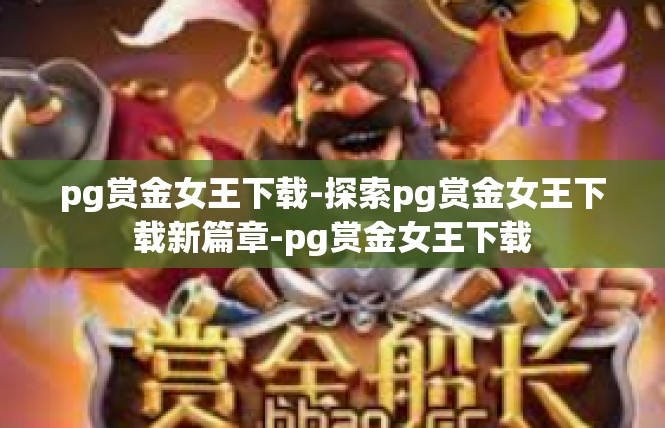 pg赏金女王下载-探索pg赏金女王下载新篇章-pg赏金女王下载