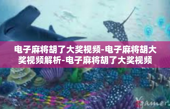 电子麻将胡了大奖视频-电子麻将胡大奖视频解析-电子麻将胡了大奖视频