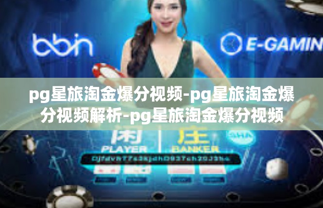 pg星旅淘金爆分视频-pg星旅淘金爆分视频解析-pg星旅淘金爆分视频