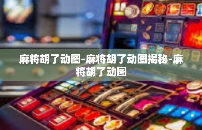 麻将胡了动图-麻将胡了动图揭秘-麻将胡了动图