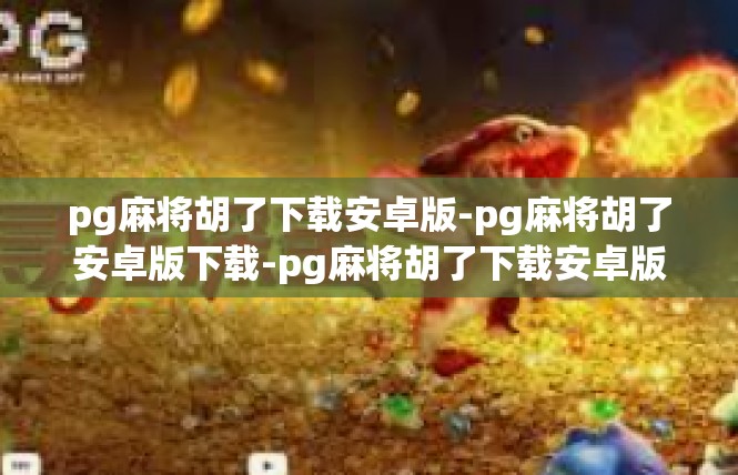 pg麻将胡了下载安卓版-pg麻将胡了安卓版下载-pg麻将胡了下载安卓版