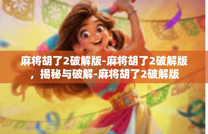 麻将胡了2破解版-麻将胡了2破解版，揭秘与破解-麻将胡了2破解版