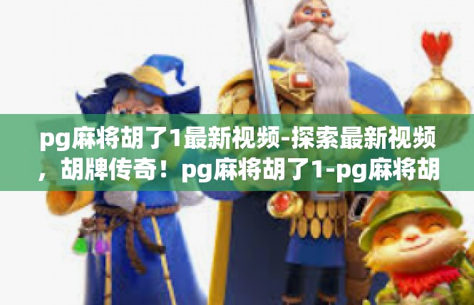 pg麻将胡了1最新视频-探索最新视频，胡牌传奇！pg麻将胡了1-pg麻将胡了1最新视频
