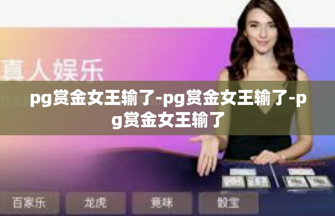 pg赏金女王输了-pg赏金女王输了-pg赏金女王输了