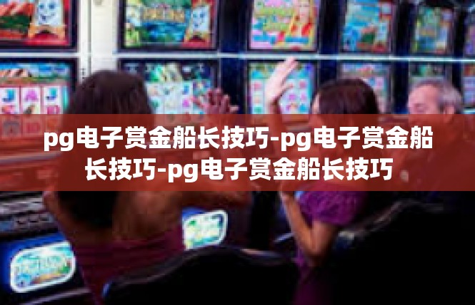 pg电子赏金船长技巧-pg电子赏金船长技巧-pg电子赏金船长技巧
