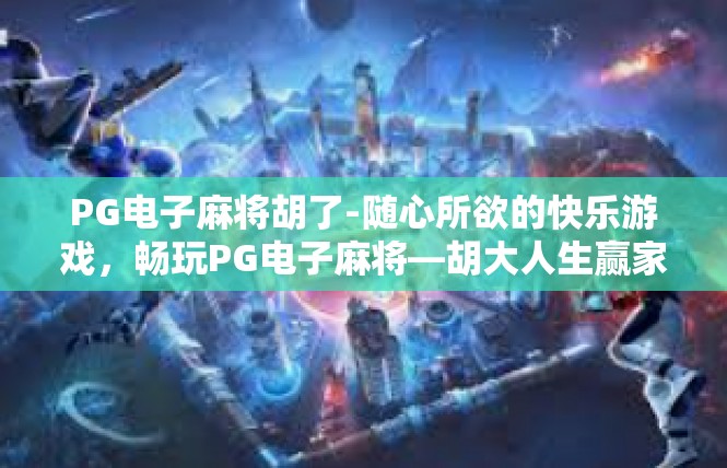 PG电子麻将胡了-随心所欲的快乐游戏，畅玩PG电子麻将—胡大人生赢家！PG电子麻将胡了