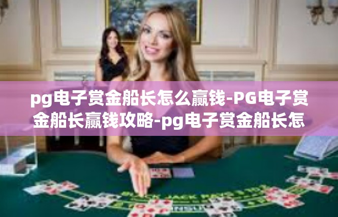 pg电子赏金船长怎么赢钱-PG电子赏金船长赢钱攻略-pg电子赏金船长怎么赢钱