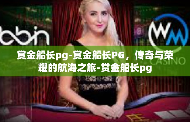 赏金船长pg-赏金船长PG，传奇与荣耀的航海之旅-赏金船长pg