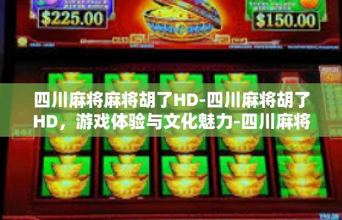四川麻将麻将胡了HD-四川麻将胡了HD，游戏体验与文化魅力-四川麻将麻将胡了HD