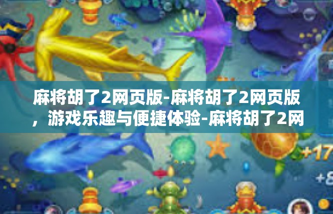 麻将胡了2网页版-麻将胡了2网页版，游戏乐趣与便捷体验-麻将胡了2网页版